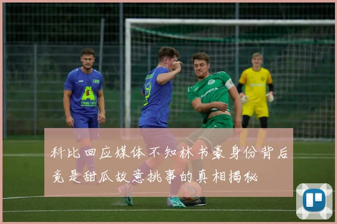 科比回应媒体不知林书豪身份背后竟是甜瓜故意挑事的真相揭秘