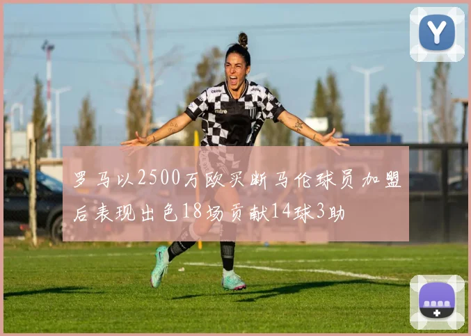 罗马以2500万欧买断马伦球员加盟后表现出色18场贡献14球3助