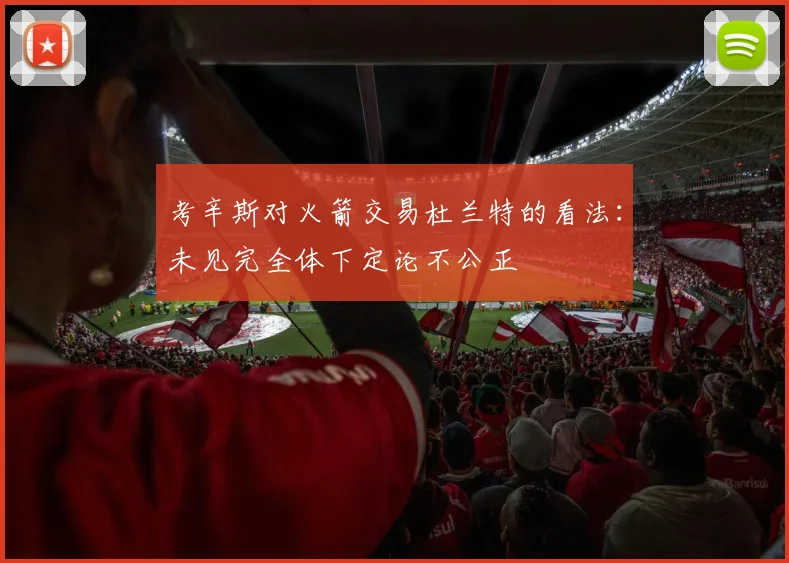 考辛斯对火箭交易杜兰特的看法：未见完全体下定论不公正