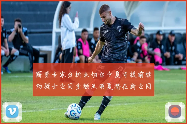 薪资专家分析米切尔今夏可提前续约骑士合同金额及明夏潜在新合同