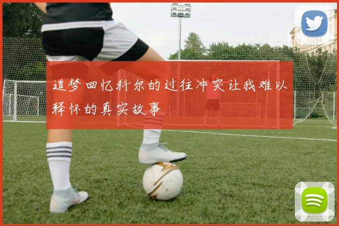追梦回忆科尔的过往冲突让我难以释怀的真实故事