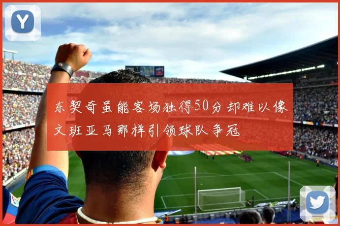 东契奇虽能客场独得50分却难以像文班亚马那样引领球队争冠