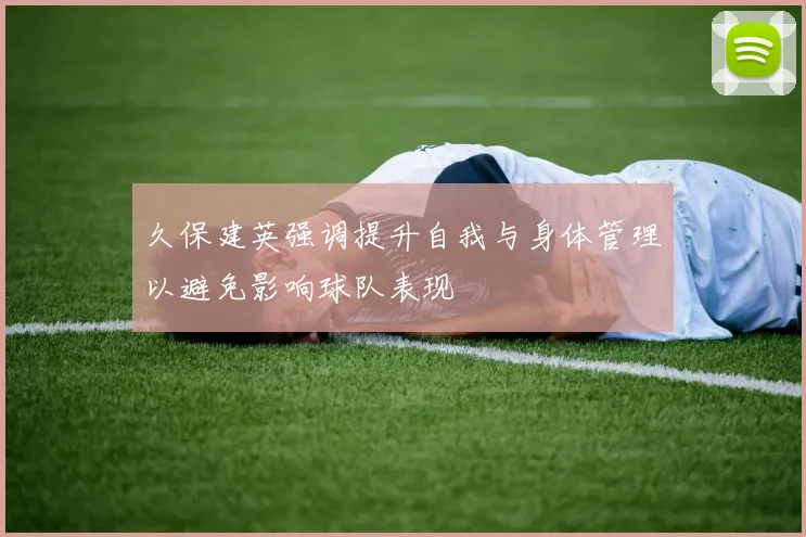 久保建英强调提升自我与身体管理以避免影响球队表现