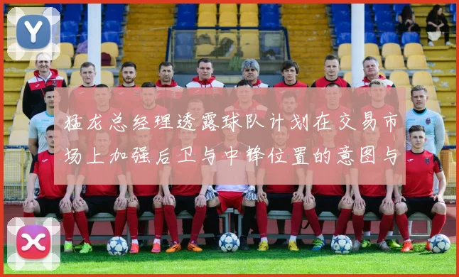 猛龙总经理透露球队计划在交易市场上加强后卫与中锋位置的意图与目标