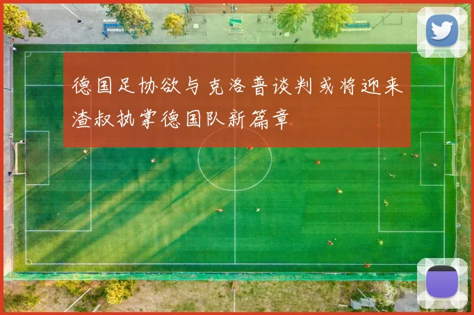 德国足协欲与克洛普谈判或将迎来渣叔执掌德国队新篇章