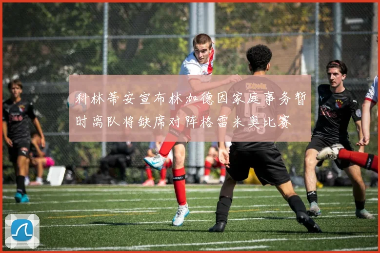 科林蒂安宣布林加德因家庭事务暂时离队将缺席对阵格雷米奥比赛