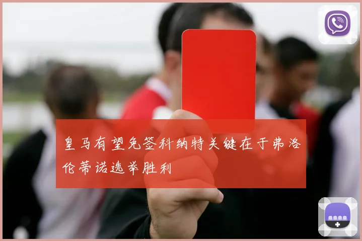 皇马有望免签科纳特关键在于弗洛伦蒂诺选举胜利