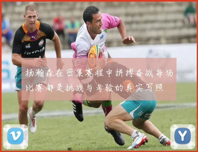 杨瀚森在密集赛程中拼搏奋战每场比赛都是挑战与考验的真实写照
