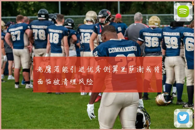 老鹰若能引进优秀侧翼里萨谢或将面临被清理风险