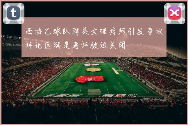 西协乙球队聘美女理疗师引发争议评论区满是恶评被迫关闭